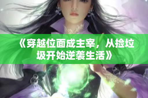 《穿越位面成主宰，从捡垃圾开始逆袭生活》