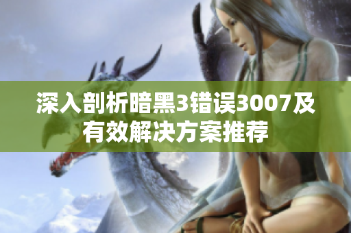 深入剖析暗黑3错误3007及有效解决方案推荐