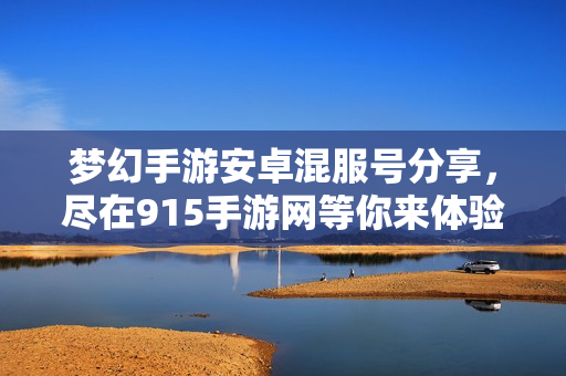梦幻手游安卓混服号分享，尽在915手游网等你来体验