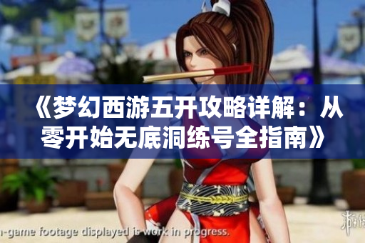 《梦幻西游五开攻略详解：从零开始无底洞练号全指南》