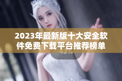 2023年最新版十大安全软件免费下载平台推荐榜单