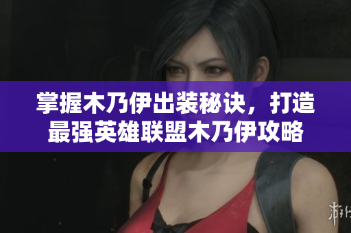 掌握木乃伊出装秘诀，打造最强英雄联盟木乃伊攻略