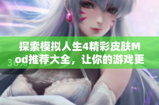 探索模拟人生4精彩皮肤Mod推荐大全，让你的游戏更精彩