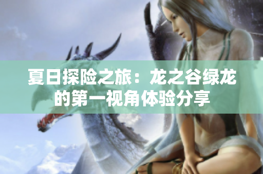 夏日探险之旅：龙之谷绿龙的第一视角体验分享