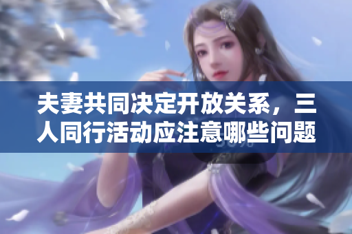 夫妻共同决定开放关系，三人同行活动应注意哪些问题