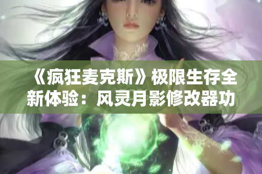 《疯狂麦克斯》极限生存全新体验：风灵月影修改器功能全面解析与使用指南