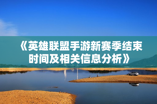 《英雄联盟手游新赛季结束时间及相关信息分析》