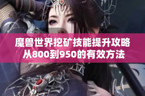 魔兽世界挖矿技能提升攻略 从800到950的有效方法