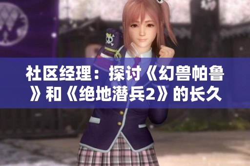 社区经理：探讨《幻兽帕鲁》和《绝地潜兵2》的长久价值与未来发展