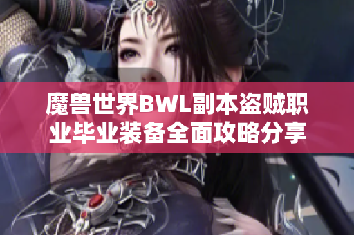 魔兽世界BWL副本盗贼职业毕业装备全面攻略分享