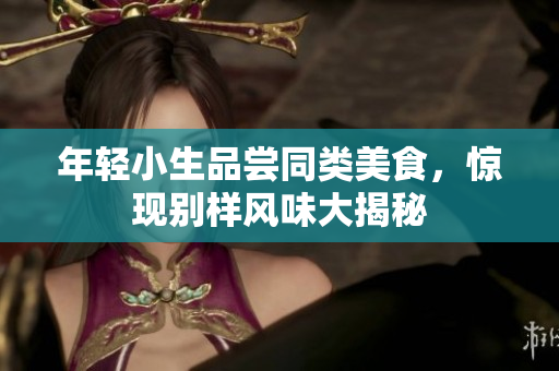 年轻小生品尝同类美食，惊现别样风味大揭秘