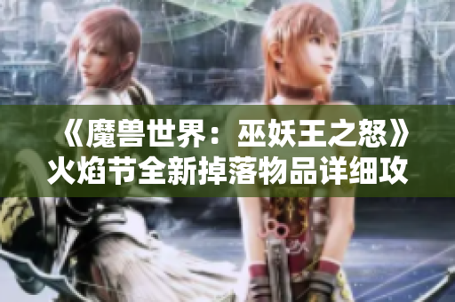 《魔兽世界：巫妖王之怒》火焰节全新掉落物品详细攻略解析
