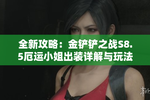 全新攻略：金铲铲之战S8.5厄运小姐出装详解与玩法策略