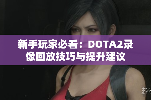 新手玩家必看：DOTA2录像回放技巧与提升建议