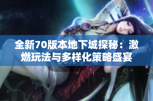 全新70版本地下城探秘：激燃玩法与多样化策略盛宴
