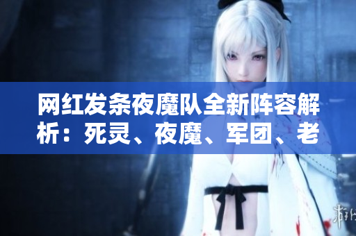 网红发条夜魔队全新阵容解析：死灵、夜魔、军团、老鹿与小精灵的完美配合