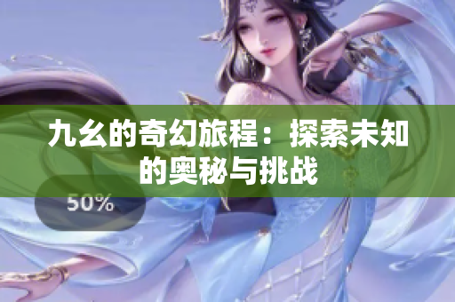 九幺的奇幻旅程：探索未知的奥秘与挑战