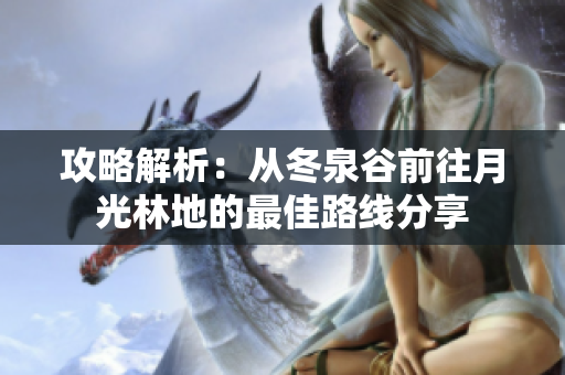 攻略解析：从冬泉谷前往月光林地的最佳路线分享