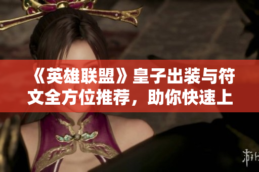 《英雄联盟》皇子出装与符文全方位推荐，助你快速上分!