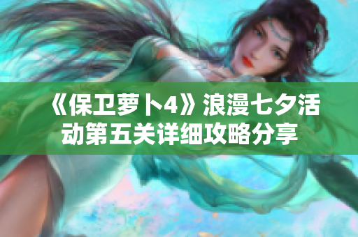 《保卫萝卜4》浪漫七夕活动第五关详细攻略分享