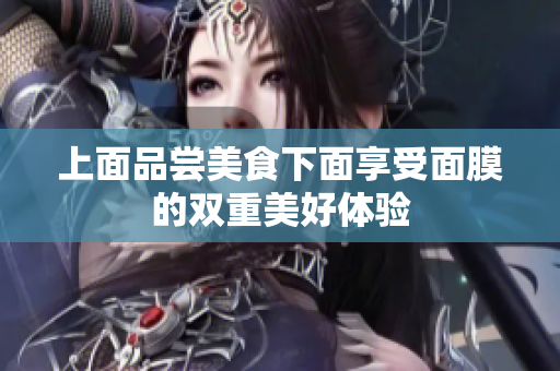 上面品尝美食下面享受面膜的双重美好体验