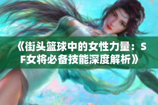 《街头篮球中的女性力量：SF女将必备技能深度解析》