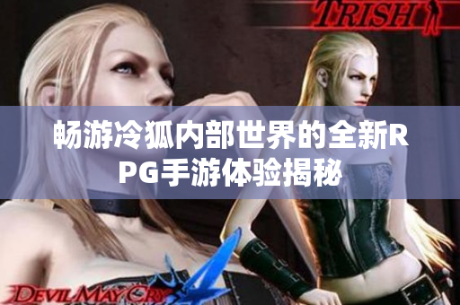 畅游冷狐内部世界的全新RPG手游体验揭秘