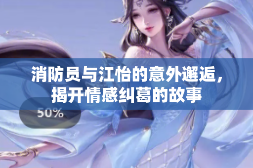 消防员与江怡的意外邂逅，揭开情感纠葛的故事