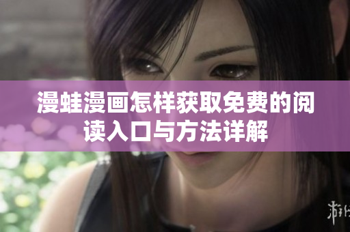 漫蛙漫画怎样获取免费的阅读入口与方法详解