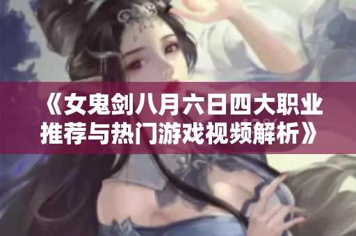 《女鬼剑八月六日四大职业推荐与热门游戏视频解析》