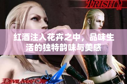 红酒注入花卉之中，品味生活的独特韵味与美感