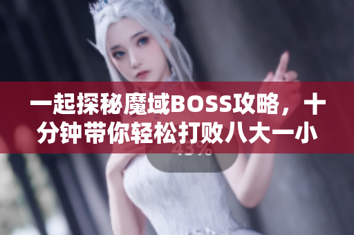 一起探秘魔域BOSS攻略，十分钟带你轻松打败八大一小