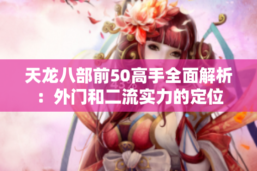 天龙八部前50高手全面解析：外门和二流实力的定位