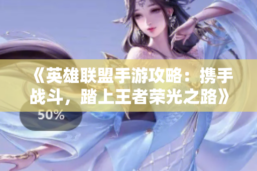 《英雄联盟手游攻略：携手战斗，踏上王者荣光之路》