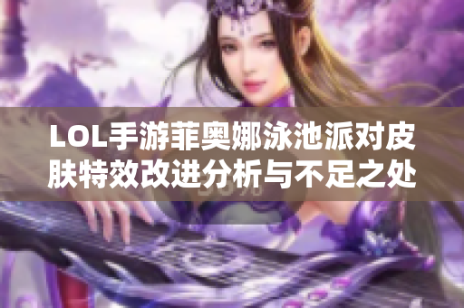 LOL手游菲奥娜泳池派对皮肤特效改进分析与不足之处探讨