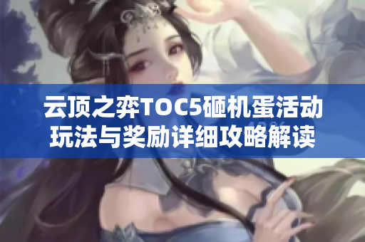 云顶之弈TOC5砸机蛋活动玩法与奖励详细攻略解读