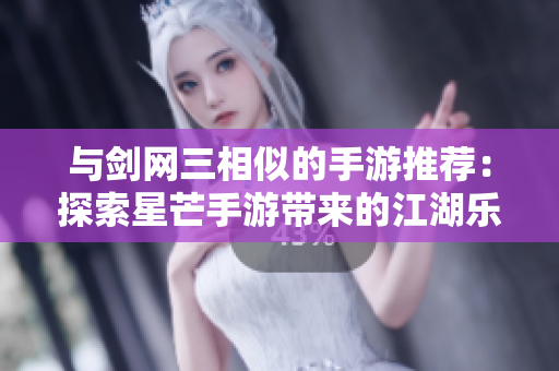 与剑网三相似的手游推荐：探索星芒手游带来的江湖乐趣