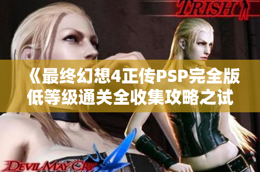 《最终幻想4正传PSP完全版低等级通关全收集攻略之试炼洞窟篇》