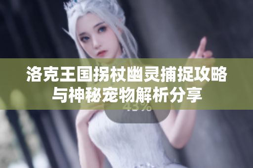洛克王国拐杖幽灵捕捉攻略与神秘宠物解析分享