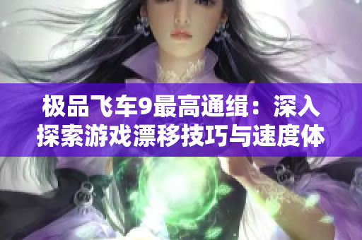 极品飞车9最高通缉：深入探索游戏漂移技巧与速度体验