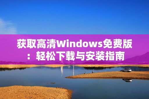 获取高清Windows免费版：轻松下载与安装指南