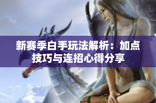 新赛季白手玩法解析：加点技巧与连招心得分享