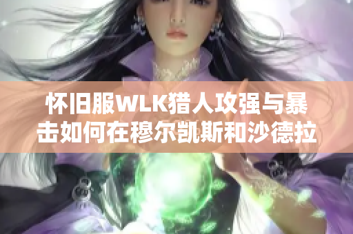 怀旧服WLK猎人攻强与暴击如何在穆尔凯斯和沙德拉兹之门任务中发挥作用