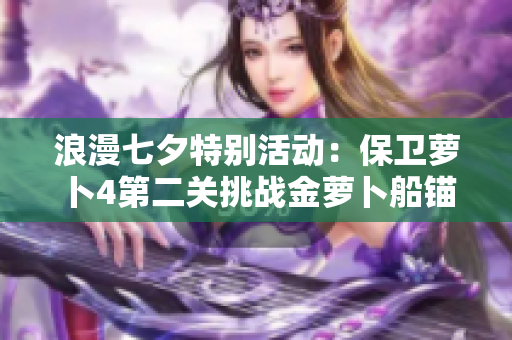 浪漫七夕特别活动：保卫萝卜4第二关挑战金萝卜船锚