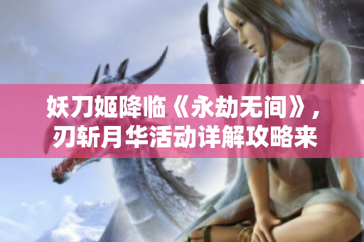 妖刀姬降临《永劫无间》, 刃斩月华活动详解攻略来袭