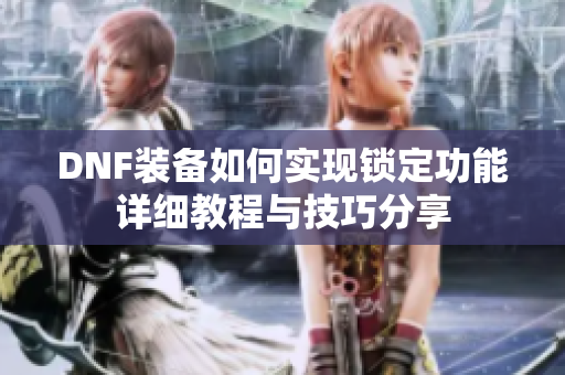 DNF装备如何实现锁定功能详细教程与技巧分享