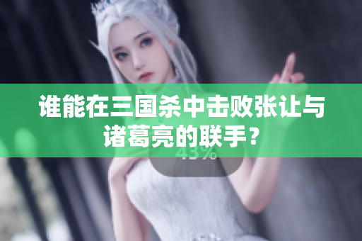 谁能在三国杀中击败张让与诸葛亮的联手？