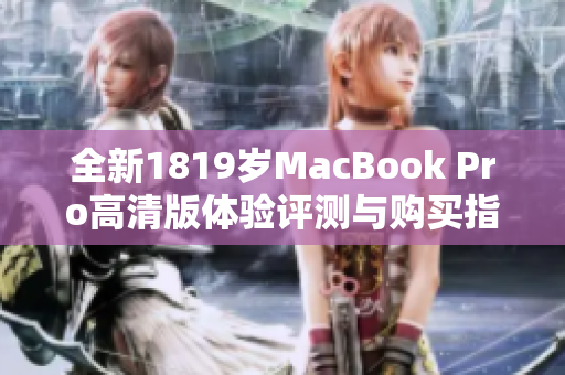 全新1819岁MacBook Pro高清版体验评测与购买指南