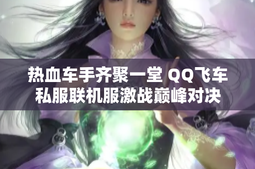 热血车手齐聚一堂 QQ飞车私服联机服激战巅峰对决