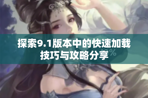 探索9.1版本中的快速加载技巧与攻略分享